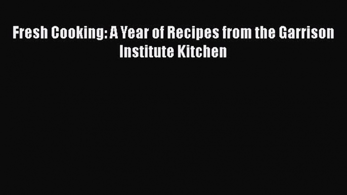 Fresh Cooking: A Year of Recipes from the Garrison Institute Kitchen  Free Books