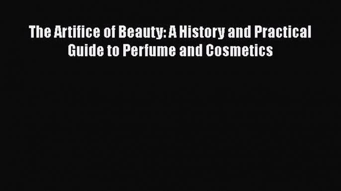 [PDF Download] The Artifice of Beauty: A History and Practical Guide to Perfume and Cosmetics