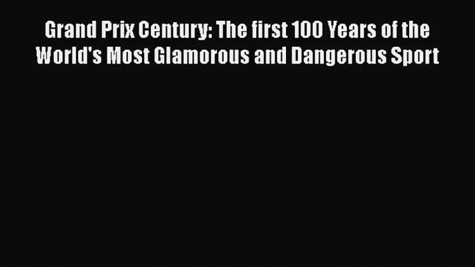 Grand Prix Century: The first 100 Years of the World's Most Glamorous and Dangerous Sport