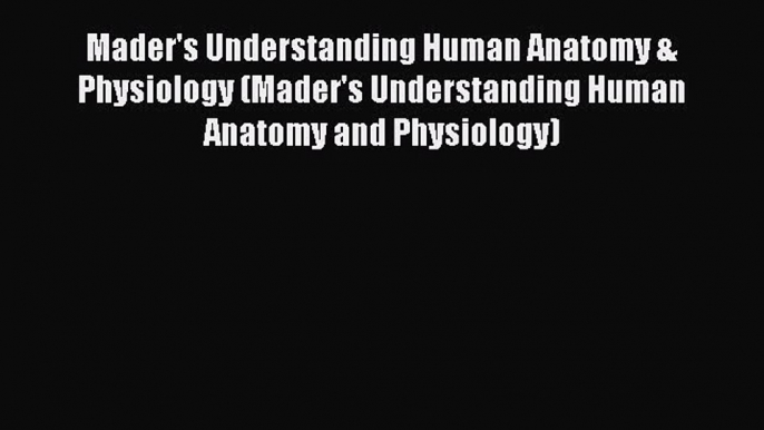 (PDF Download) Mader's Understanding Human Anatomy & Physiology (Mader's Understanding Human