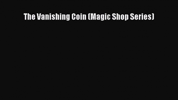 (PDF Download) The Vanishing Coin (Magic Shop Series) Read Online