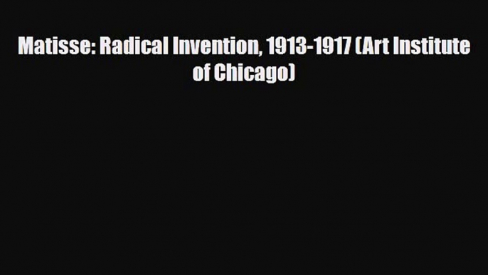 [PDF Download] Matisse: Radical Invention 1913-1917 (Art Institute of Chicago) [PDF] Online