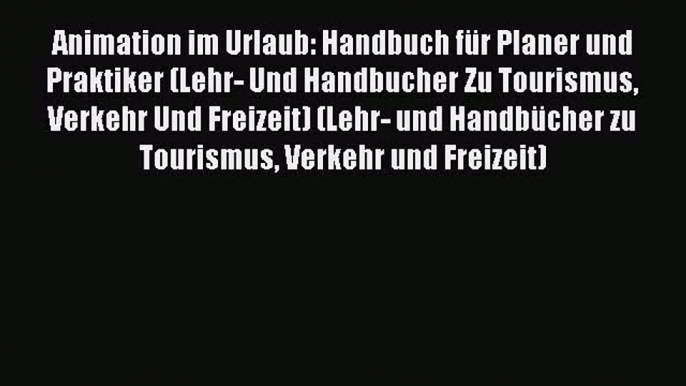 [PDF Download] Animation im Urlaub: Handbuch für Planer und Praktiker (Lehr- Und Handbucher