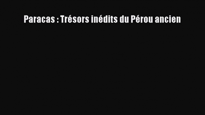 [PDF Télécharger] Paracas : Trésors inédits du Pérou ancien [Télécharger] en ligne