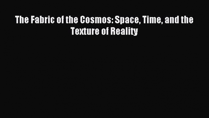 [PDF Download] The Fabric of the Cosmos: Space Time and the Texture of Reality [Read] Full