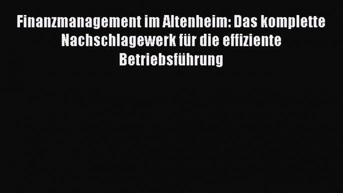 [PDF Download] Finanzmanagement im Altenheim: Das komplette Nachschlagewerk für die effiziente