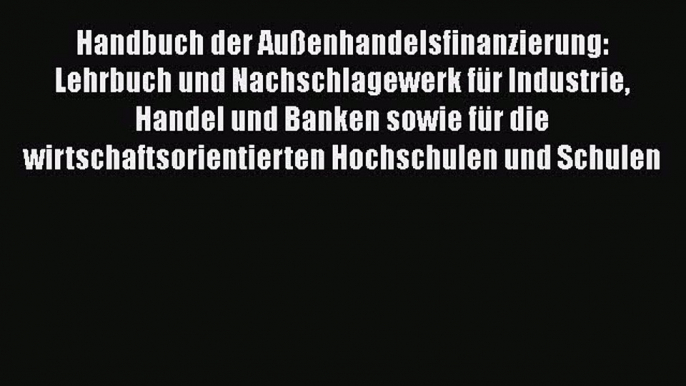 [PDF Download] Handbuch der Außenhandelsfinanzierung: Lehrbuch und Nachschlagewerk für Industrie