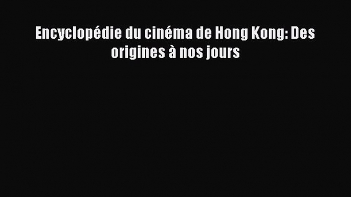 [PDF Télécharger] Encyclopédie du cinéma de Hong Kong: Des origines à nos jours [PDF] Complet