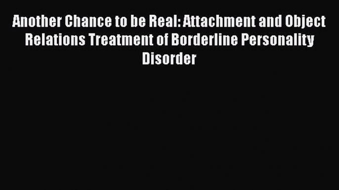 [PDF Download] Another Chance to be Real: Attachment and Object Relations Treatment of Borderline