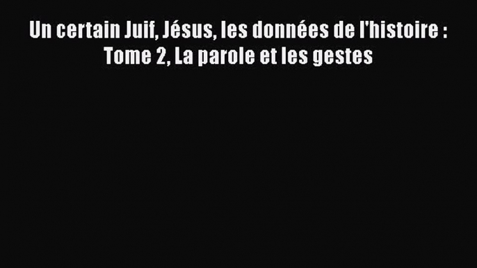 [PDF Télécharger] Un certain Juif Jésus les données de l'histoire : Tome 2 La parole et les