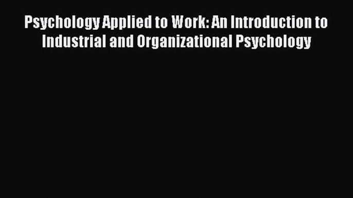 Psychology Applied to Work: An Introduction to Industrial and Organizational Psychology  Read