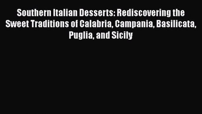 Southern Italian Desserts: Rediscovering the Sweet Traditions of Calabria Campania Basilicata