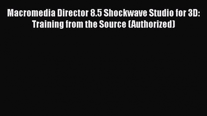 [PDF Download] Macromedia Director 8.5 Shockwave Studio for 3D: Training from the Source (Authorized)