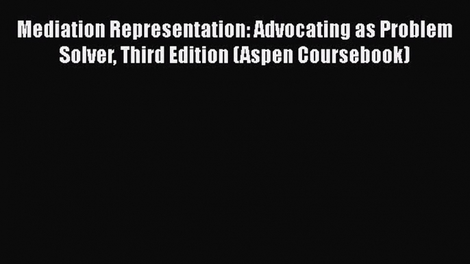 Mediation Representation: Advocating as Problem Solver Third Edition (Aspen Coursebook)  Free