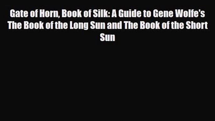 [PDF Download] Gate of Horn Book of Silk: A Guide to Gene Wolfe's The Book of the Long Sun