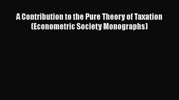 PDF Download A Contribution to the Pure Theory of Taxation (Econometric Society Monographs)