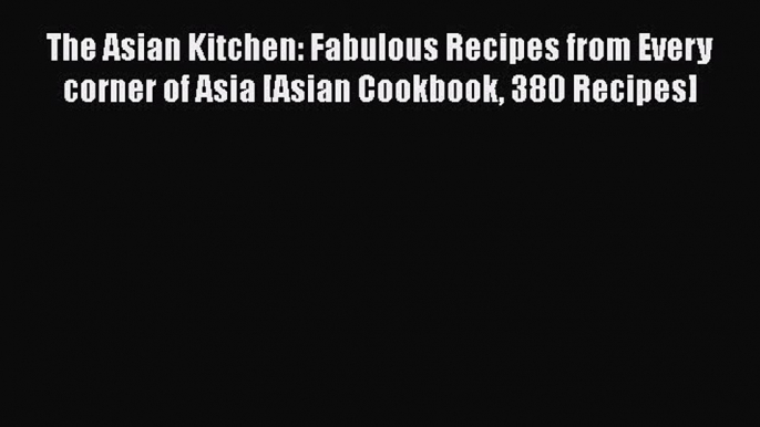 The Asian Kitchen: Fabulous Recipes from Every corner of Asia [Asian Cookbook 380 Recipes]