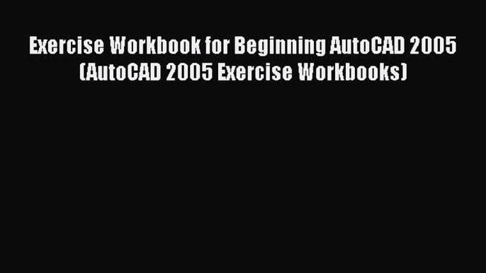 [PDF Download] Exercise Workbook for Beginning AutoCAD 2005 (AutoCAD 2005 Exercise Workbooks)