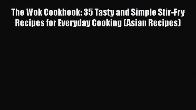 The Wok Cookbook: 35 Tasty and Simple Stir-Fry Recipes for Everyday Cooking (Asian Recipes)