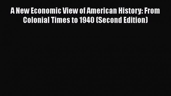 PDF Download A New Economic View of American History: From Colonial Times to 1940 (Second Edition)