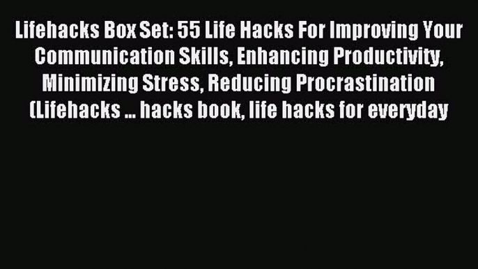 (PDF Download) Lifehacks Box Set: 55 Life Hacks For Improving Your Communication Skills Enhancing