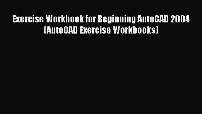 [PDF Download] Exercise Workbook for Beginning AutoCAD 2004 (AutoCAD Exercise Workbooks) [Read]