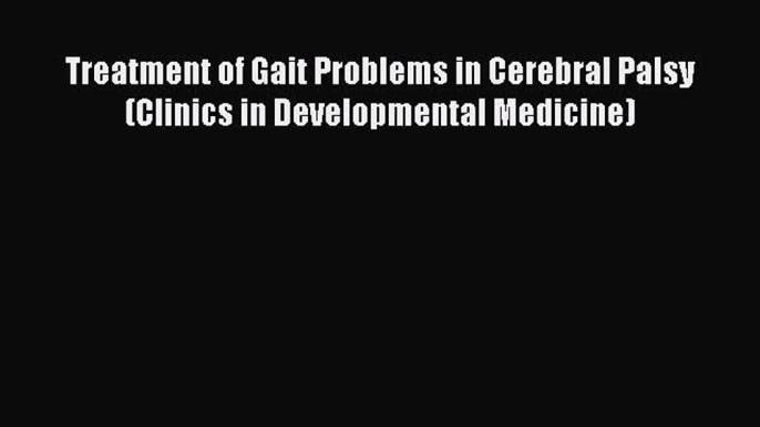 [PDF Download] Treatment of Gait Problems in Cerebral Palsy (Clinics in Developmental Medicine)