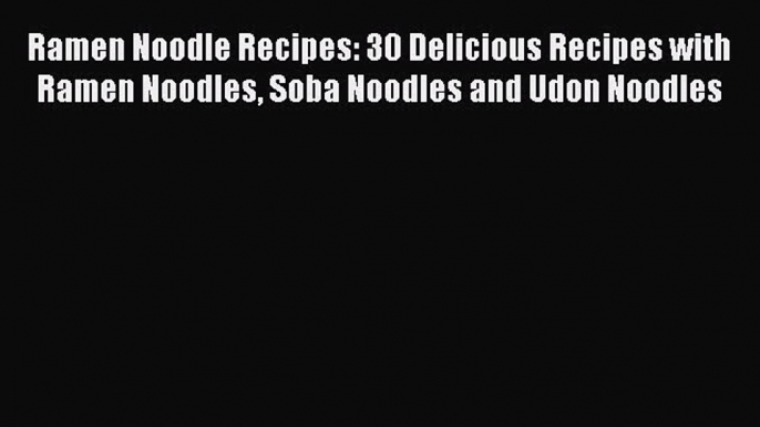 Ramen Noodle Recipes: 30 Delicious Recipes with Ramen Noodles Soba Noodles and Udon Noodles