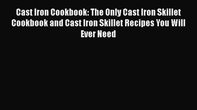 Cast Iron Cookbook: The Only Cast Iron Skillet Cookbook and Cast Iron Skillet Recipes You Will