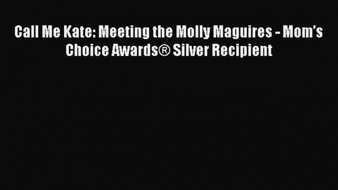 (PDF Download) Call Me Kate: Meeting the Molly Maguires - Mom’s Choice Awards® Silver Recipient