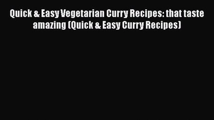 Quick & Easy Vegetarian Curry Recipes: that taste amazing (Quick & Easy Curry Recipes) Free