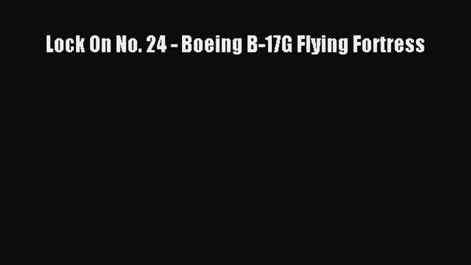 [PDF Download] Lock On No. 24 - Boeing B-17G Flying Fortress [PDF] Full Ebook