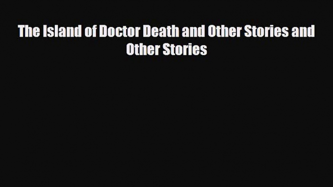 [PDF Download] The Island of Doctor Death and Other Stories and Other Stories [Read] Online