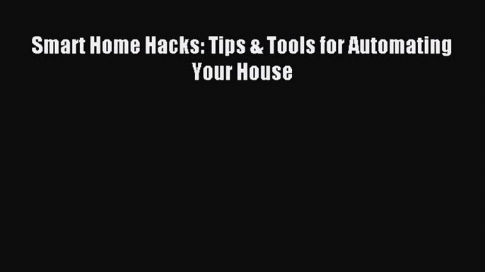 [PDF Download] Smart Home Hacks: Tips & Tools for Automating Your House [PDF] Full Ebook