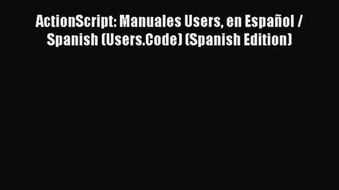 [PDF Download] ActionScript: Manuales Users en Español / Spanish (Users.Code) (Spanish Edition)