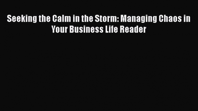 Seeking the Calm in the Storm: Managing Chaos in Your Business Life Reader  Free PDF