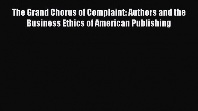 The Grand Chorus of Complaint: Authors and the Business Ethics of American Publishing  Free