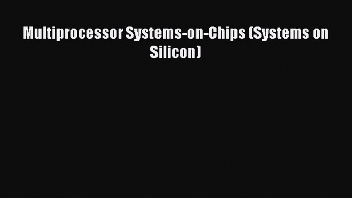 [PDF Download] Multiprocessor Systems-on-Chips (Systems on Silicon) [Download] Full Ebook