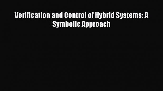 [PDF Download] Verification and Control of Hybrid Systems: A Symbolic Approach [Read] Full