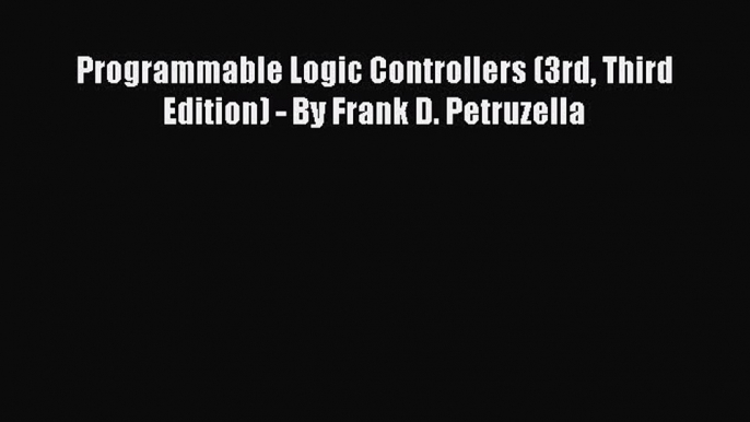 [PDF Download] Programmable Logic Controllers (3rd Third Edition) - By Frank D. Petruzella