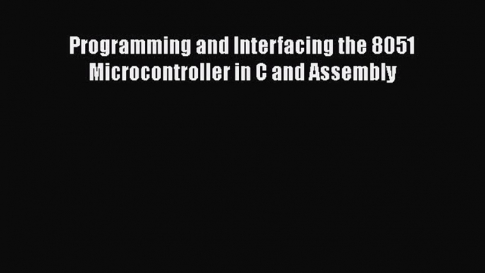 [PDF Download] Programming and Interfacing the 8051 Microcontroller in C and Assembly [Download]