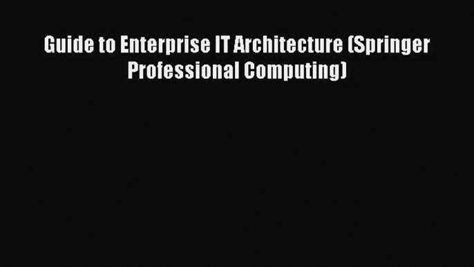 [PDF Download] Guide to Enterprise IT Architecture (Springer Professional Computing) [Download]