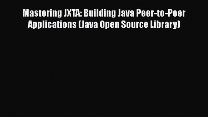 [PDF Download] Mastering JXTA: Building Java Peer-to-Peer Applications (Java Open Source Library)