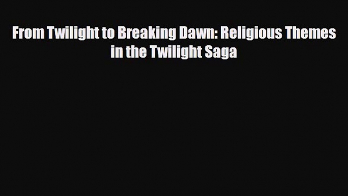 [PDF Download] From Twilight to Breaking Dawn: Religious Themes in the Twilight Saga [Read]