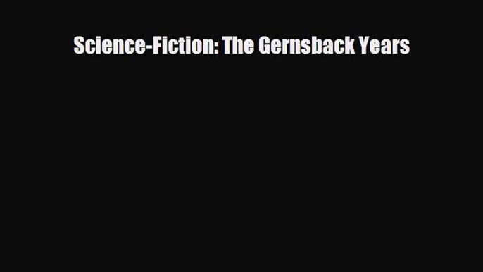 [PDF Download] Science-Fiction: The Gernsback Years [Read] Full Ebook