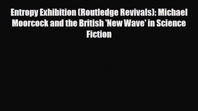 [PDF Download] Entropy Exhibition (Routledge Revivals): Michael Moorcock and the British 'New