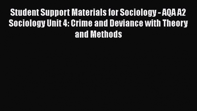 Student Support Materials for Sociology - AQA A2 Sociology Unit 4: Crime and Deviance with