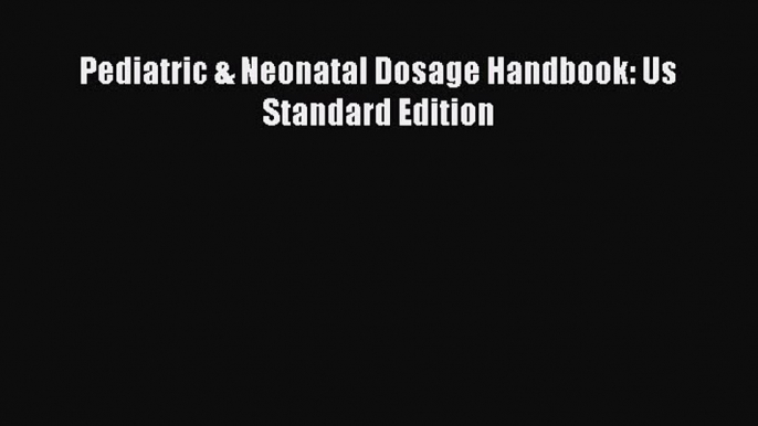 [PDF Download] Pediatric & Neonatal Dosage Handbook: Us Standard Edition [Download] Online