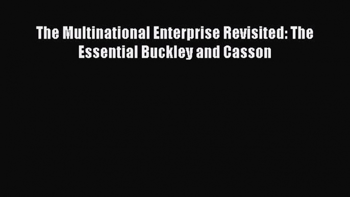 PDF Download The Multinational Enterprise Revisited: The Essential Buckley and Casson PDF Online