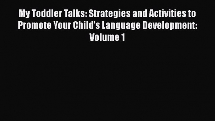 My Toddler Talks: Strategies and Activities to Promote Your Child's Language Development: Volume